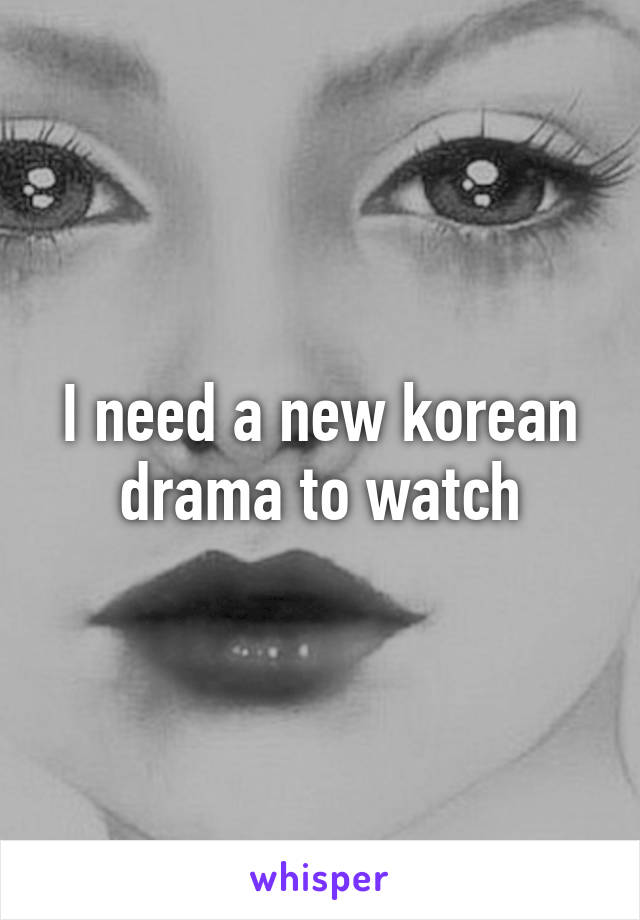 I need a new korean drama to watch