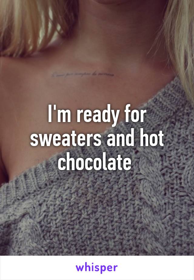 I'm ready for sweaters and hot chocolate 