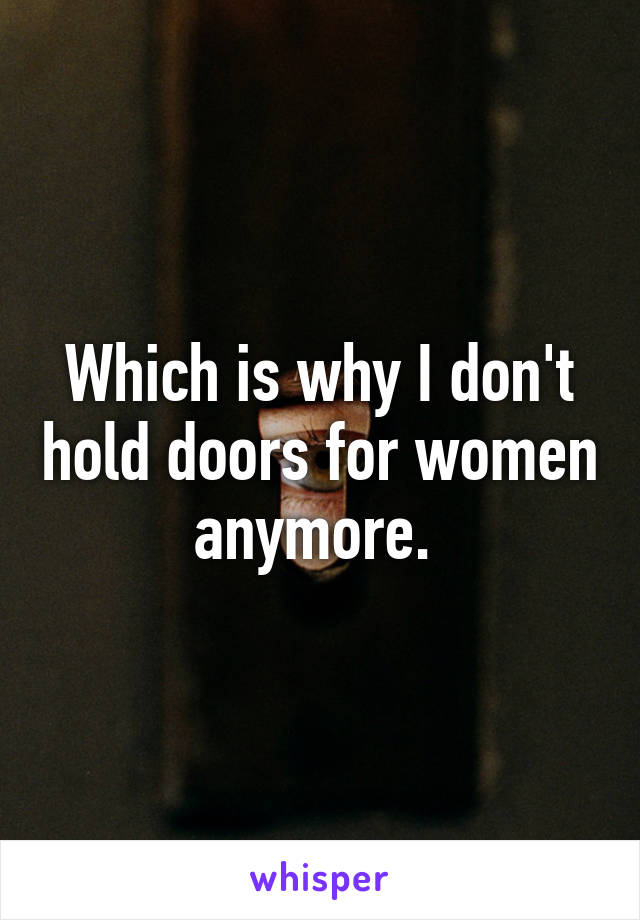 Which is why I don't hold doors for women anymore. 