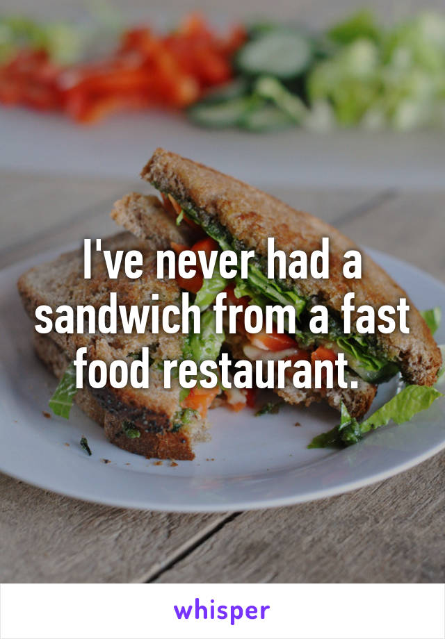 I've never had a sandwich from a fast food restaurant. 