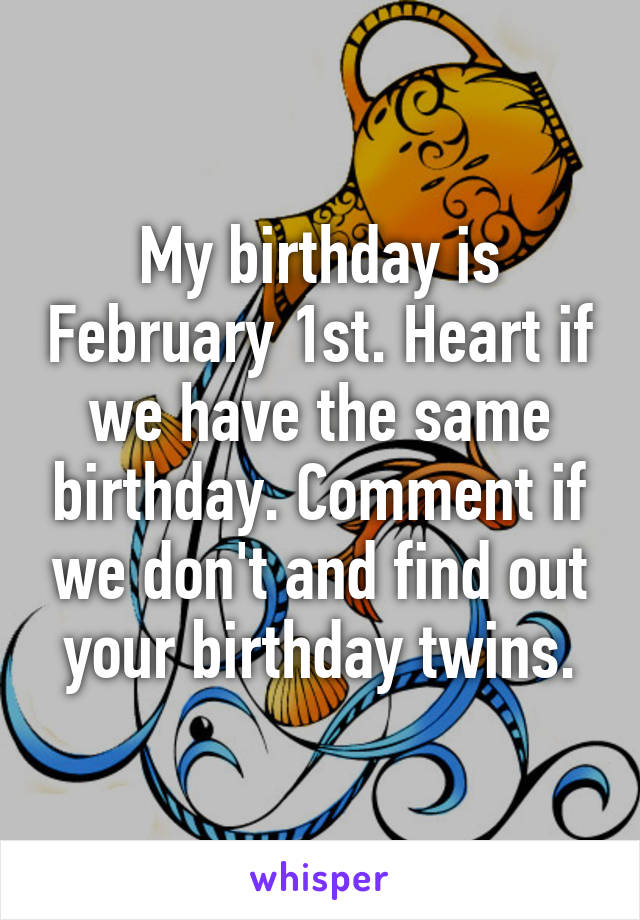 My birthday is February 1st. Heart if we have the same birthday. Comment if we don't and find out your birthday twins.