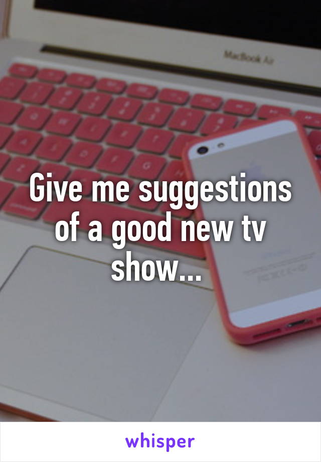 Give me suggestions of a good new tv show... 