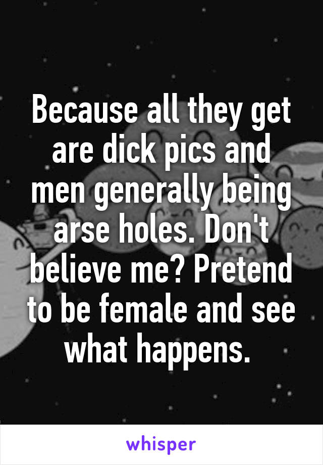 Because all they get are dick pics and men generally being arse holes. Don't believe me? Pretend to be female and see what happens. 