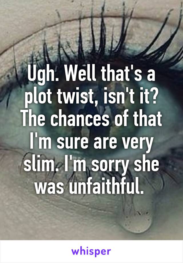 Ugh. Well that's a plot twist, isn't it? The chances of that I'm sure are very slim. I'm sorry she was unfaithful. 