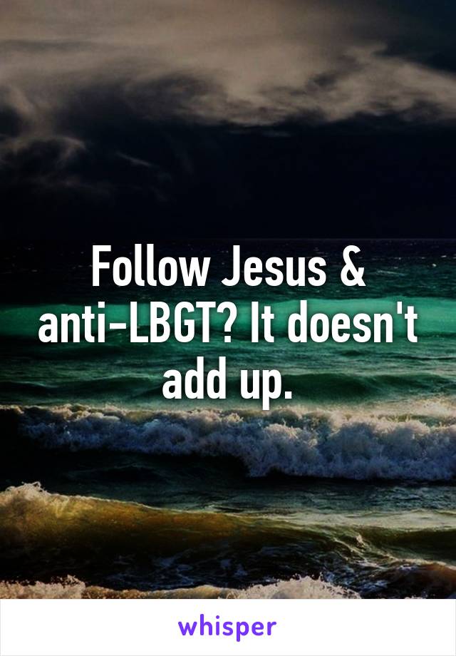 Follow Jesus & anti-LBGT? It doesn't add up.