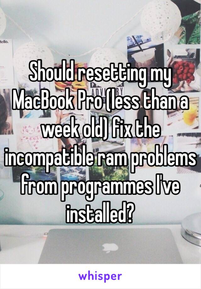 Should resetting my MacBook Pro (less than a week old) fix the incompatible ram problems from programmes I've installed? 