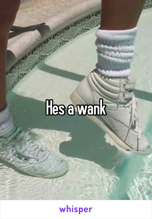 Hes a wank 