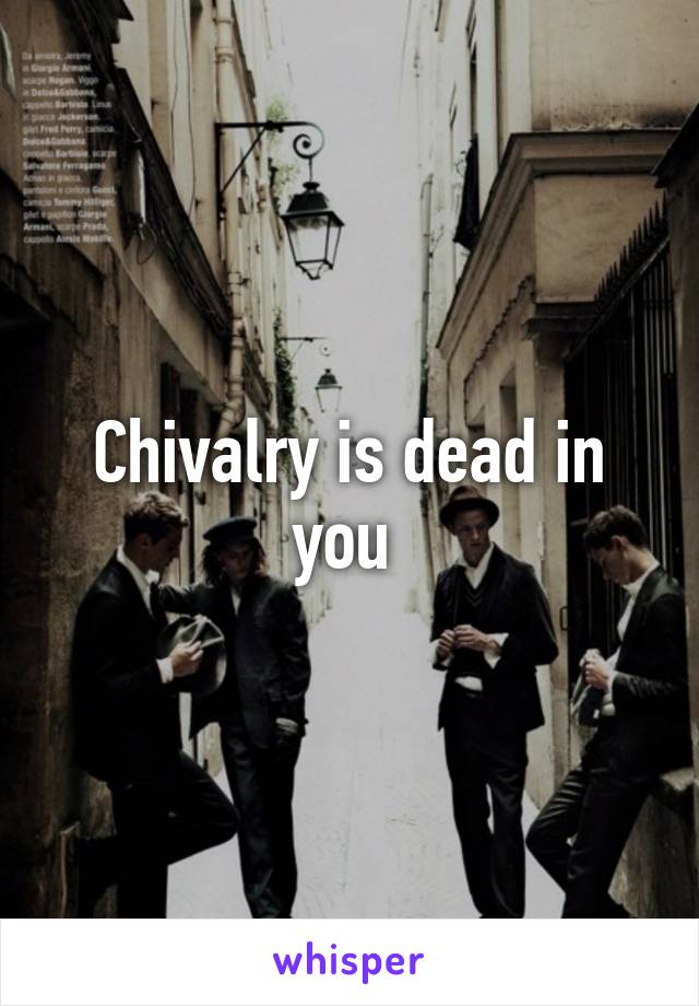 Chivalry is dead in you 