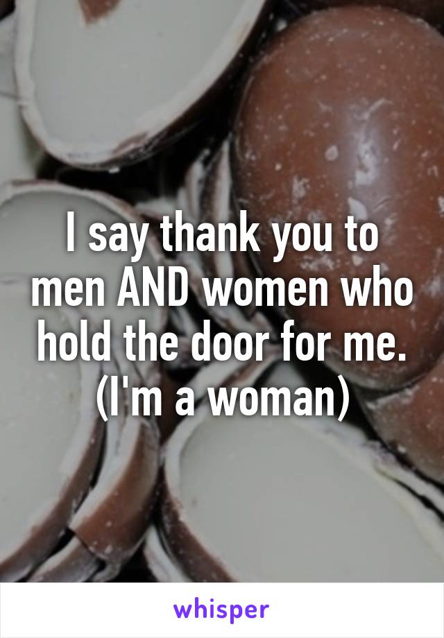 I say thank you to men AND women who hold the door for me. (I'm a woman)