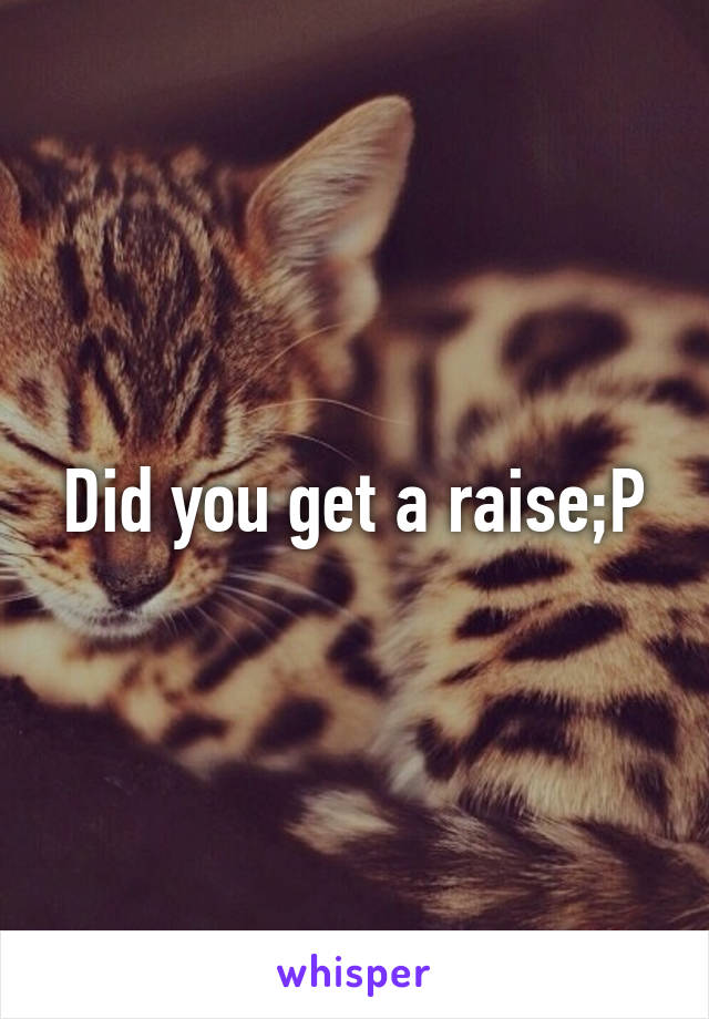 Did you get a raise;P