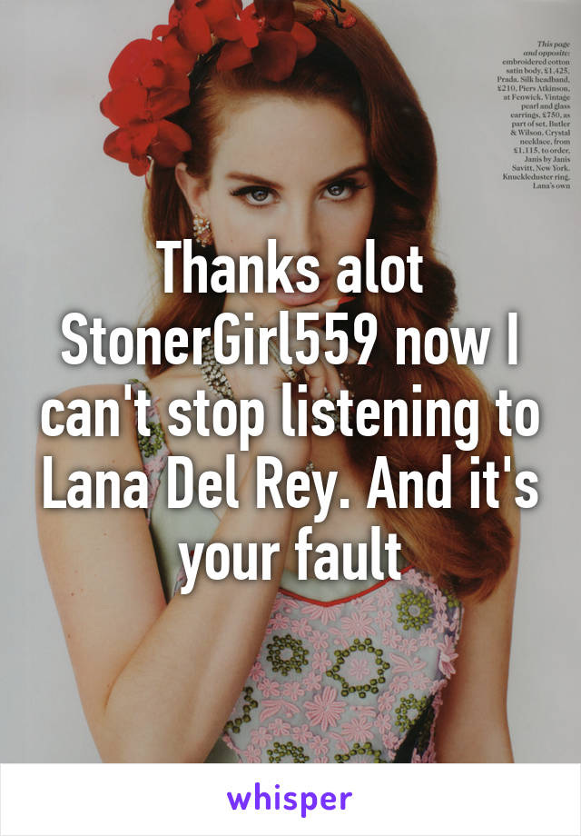 Thanks alot StonerGirl559 now I can't stop listening to Lana Del Rey. And it's your fault