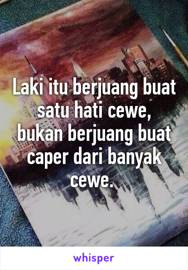 Laki itu berjuang buat satu hati cewe, bukan berjuang buat caper dari banyak cewe. 