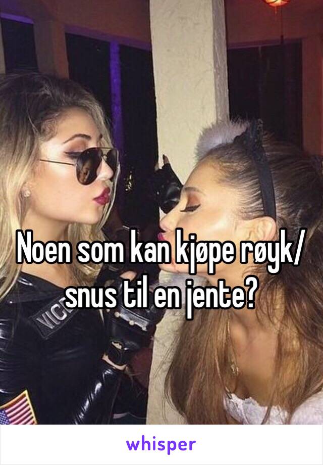 Noen som kan kjøpe røyk/snus til en jente? 