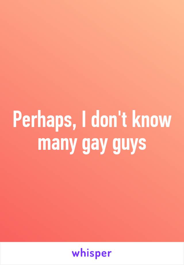 Perhaps, I don't know many gay guys