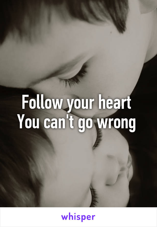 Follow your heart 
You can't go wrong 