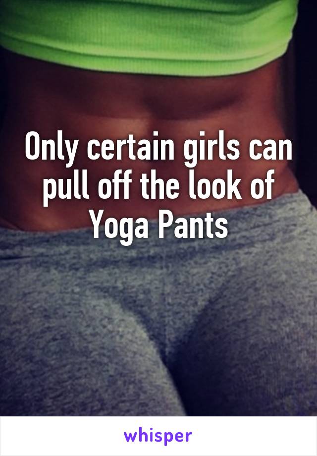 Only certain girls can pull off the look of Yoga Pants

