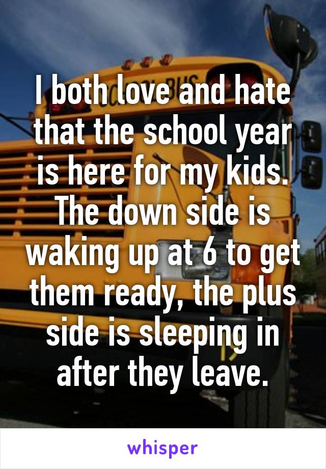 I both love and hate that the school year is here for my kids. The down side is waking up at 6 to get them ready, the plus side is sleeping in after they leave.