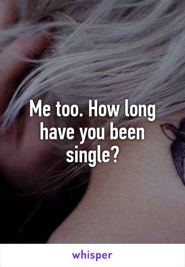 Me too. How long have you been single?