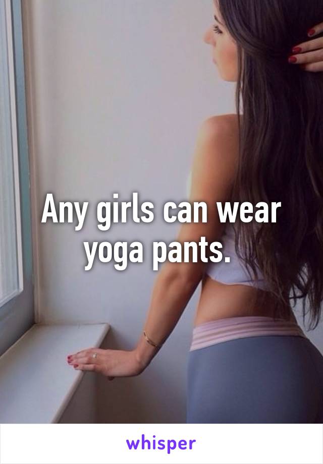 Any girls can wear yoga pants. 