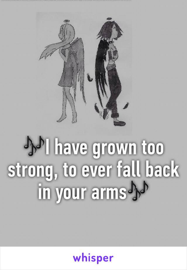 🎶I have grown too strong, to ever fall back in your arms🎶