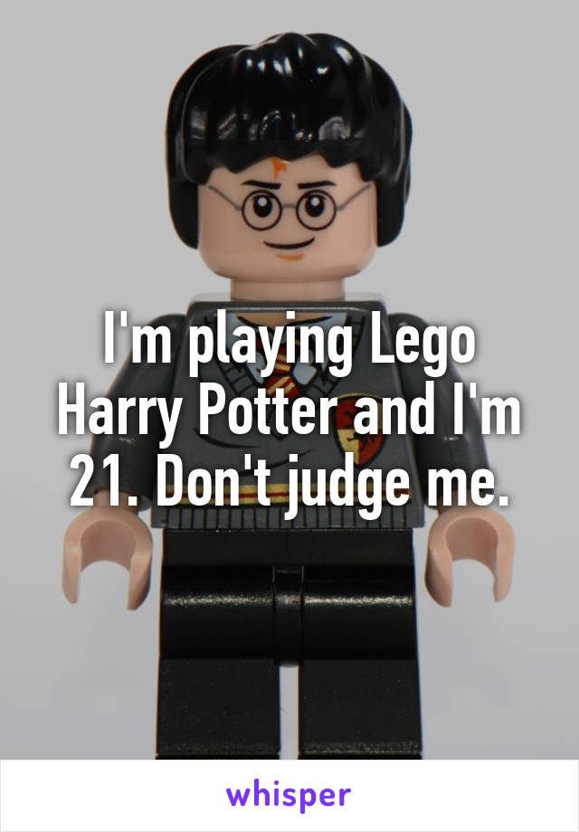 I'm playing Lego Harry Potter and I'm 21. Don't judge me.