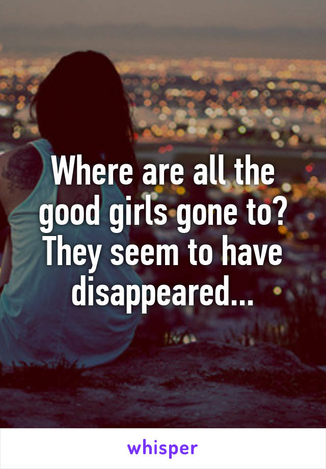 Where are all the good girls gone to? They seem to have disappeared...