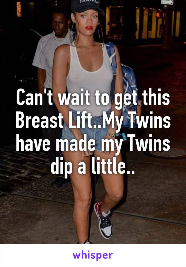 Can't wait to get this Breast Lift..My Twins have made my Twins dip a little..