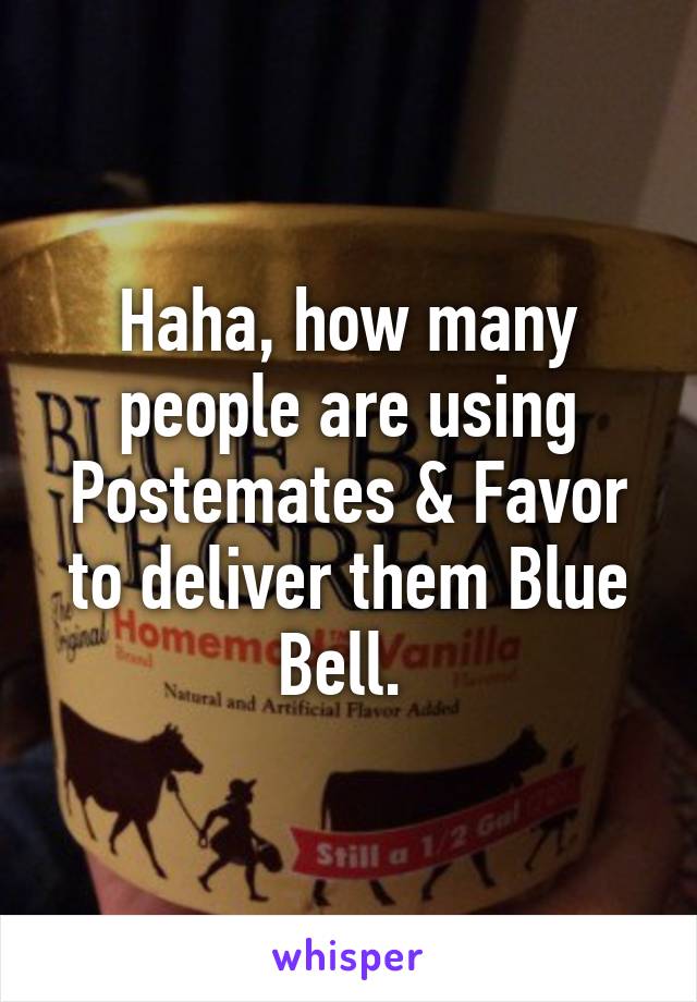 Haha, how many people are using Postemates & Favor to deliver them Blue Bell. 