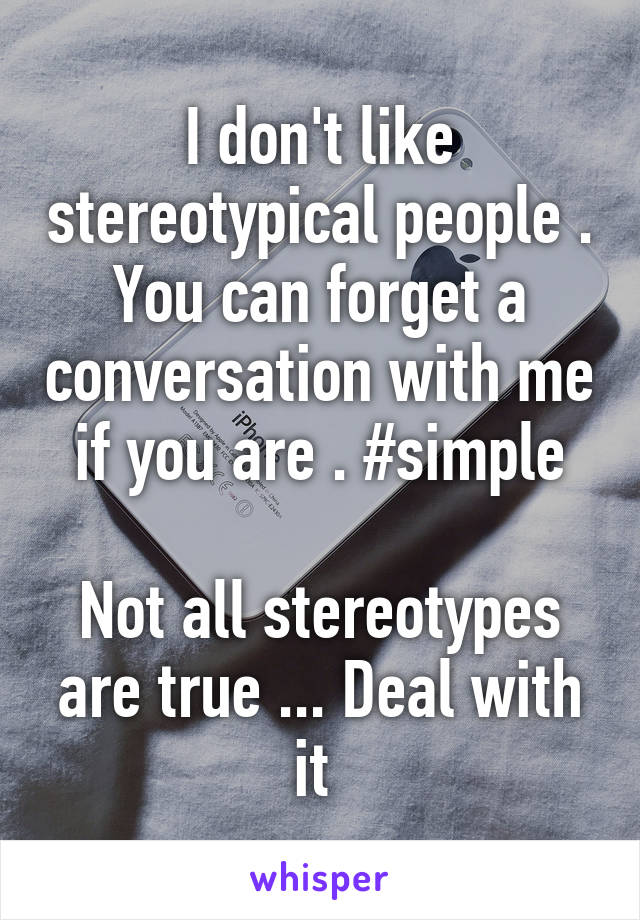 I don't like stereotypical people . You can forget a conversation with me if you are . #simple

Not all stereotypes are true ... Deal with it 