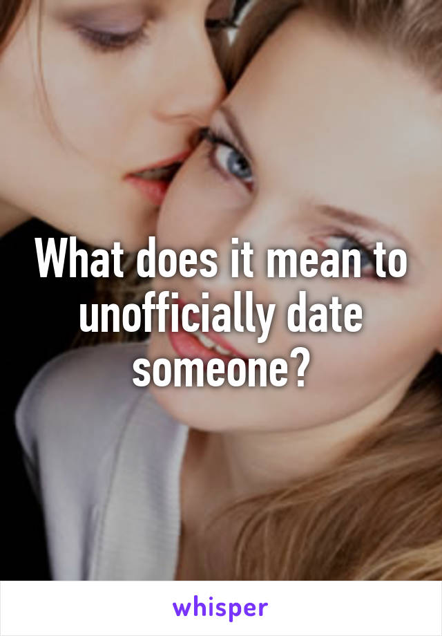 What does it mean to unofficially date someone?