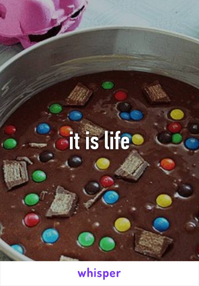 it is life