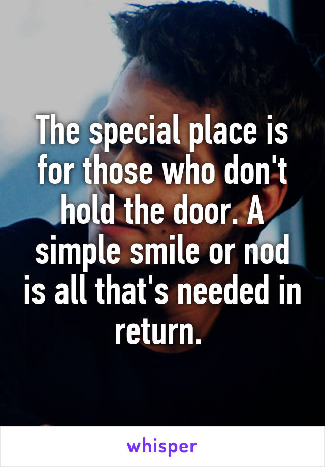 The special place is for those who don't hold the door. A simple smile or nod is all that's needed in return. 