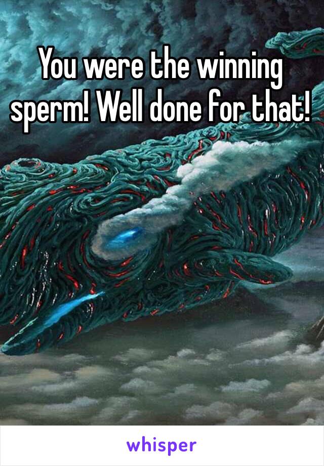 You were the winning sperm! Well done for that! 