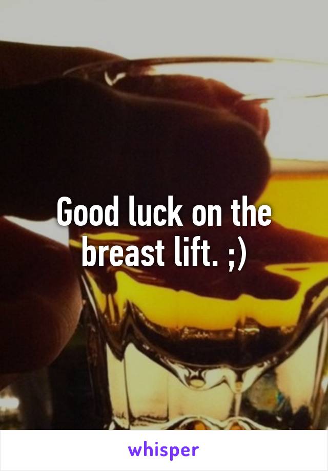 Good luck on the breast lift. ;)