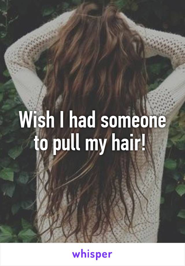 Wish I had someone to pull my hair! 