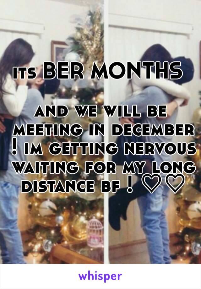 its BER MONTHS 

and we will be meeting in december ! im getting nervous waiting for my long distance bf ! ♡♡

