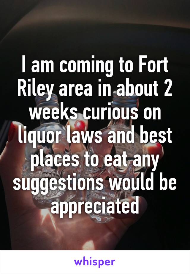 I am coming to Fort Riley area in about 2 weeks curious on liquor laws and best places to eat any suggestions would be appreciated