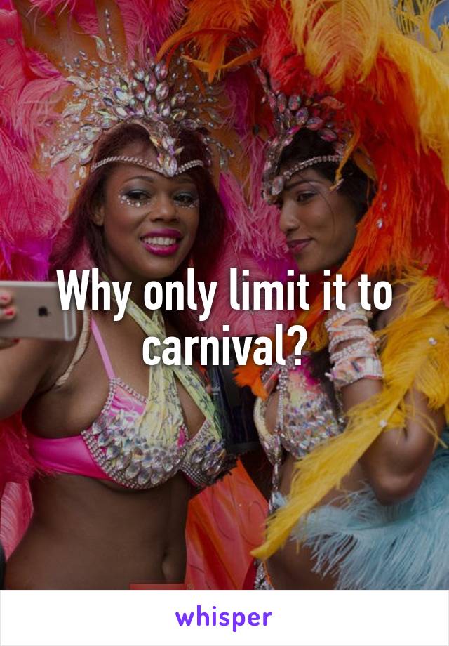 Why only limit it to carnival?