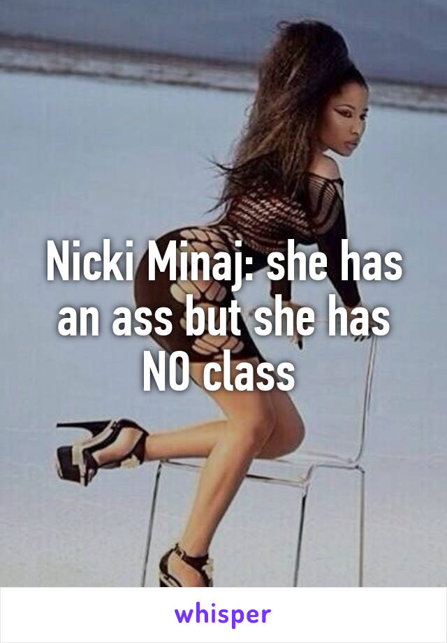 Nicki Minaj: she has an ass but she has NO class 