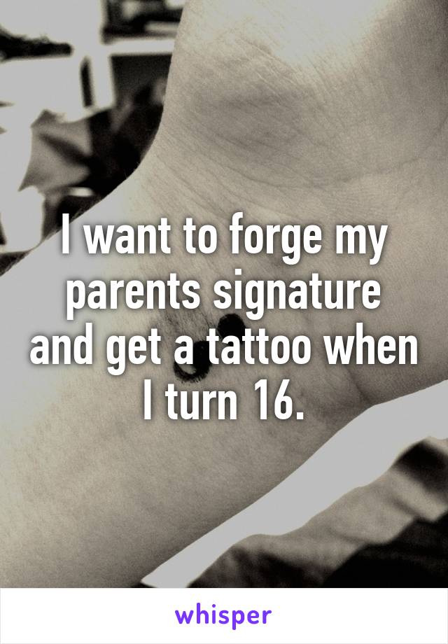 I want to forge my parents signature and get a tattoo when I turn 16.