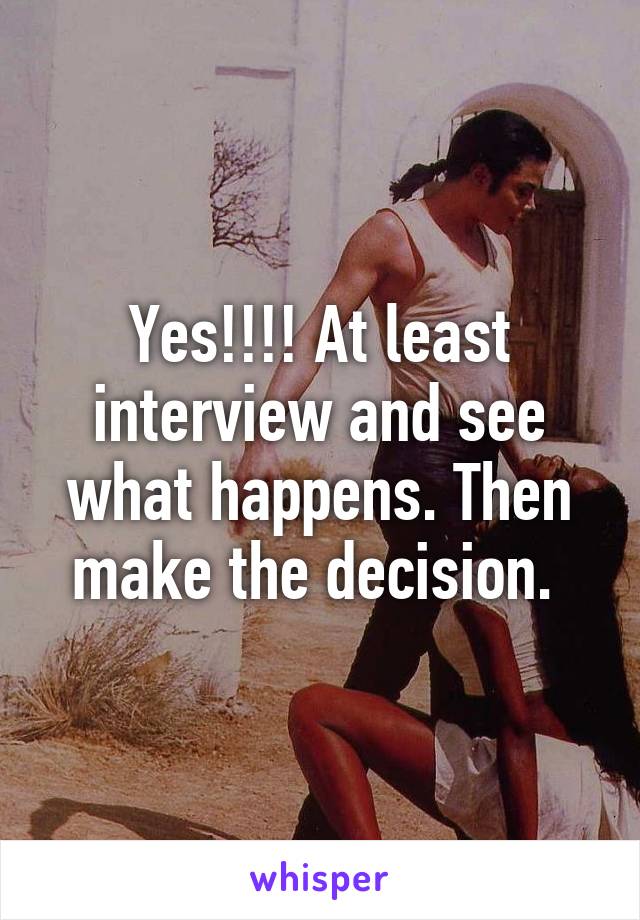 Yes!!!! At least interview and see what happens. Then make the decision. 