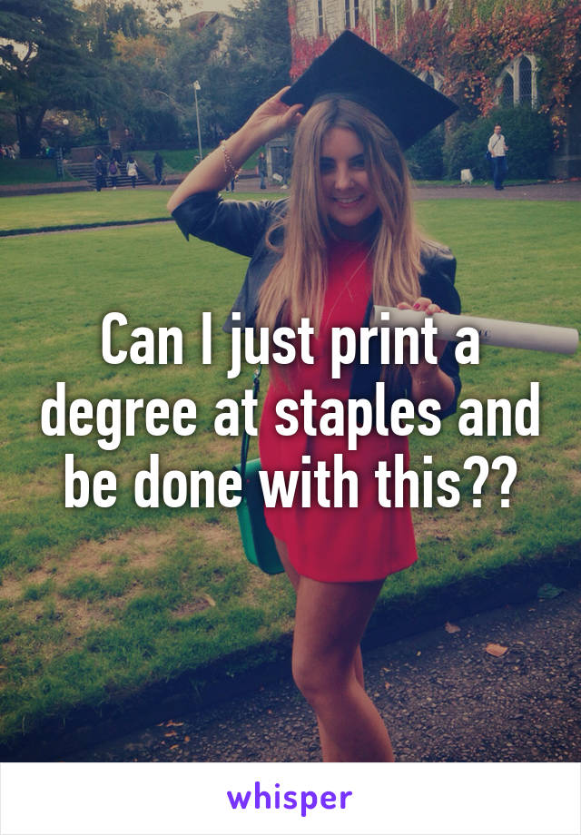 Can I just print a degree at staples and be done with this??