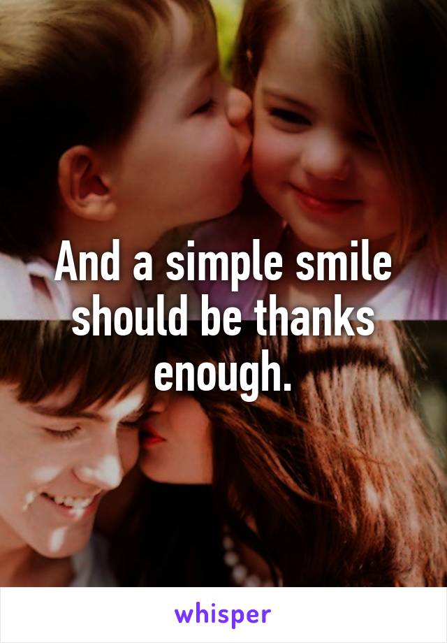 And a simple smile should be thanks enough.