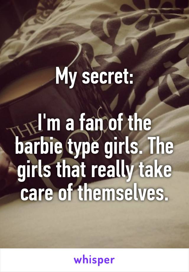 My secret:

I'm a fan of the barbie type girls. The girls that really take care of themselves.