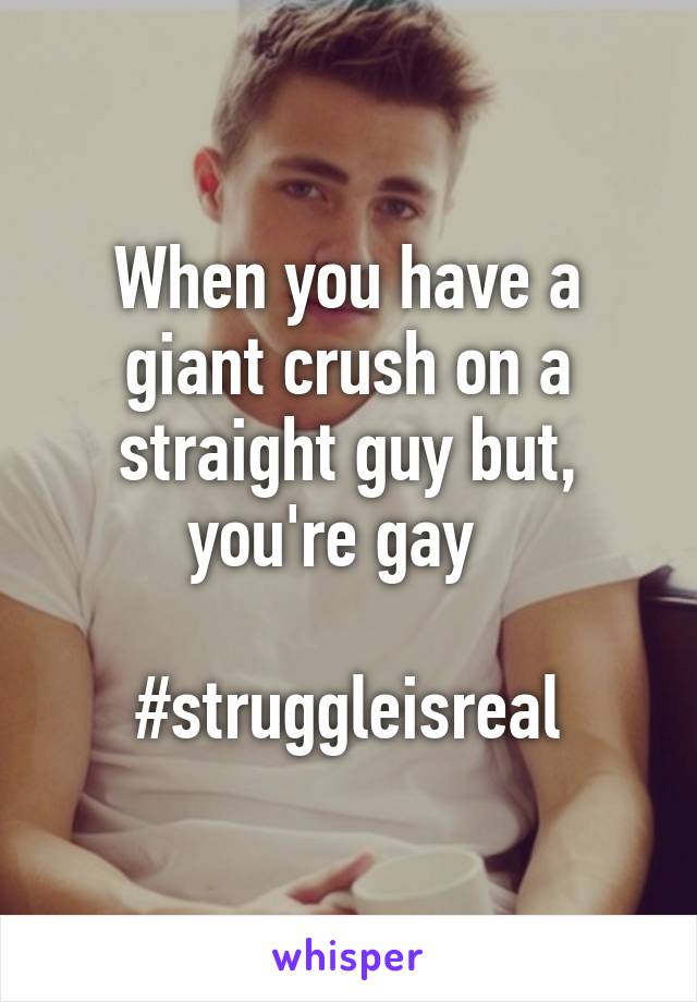 When you have a giant crush on a straight guy but, you're gay  

#struggleisreal