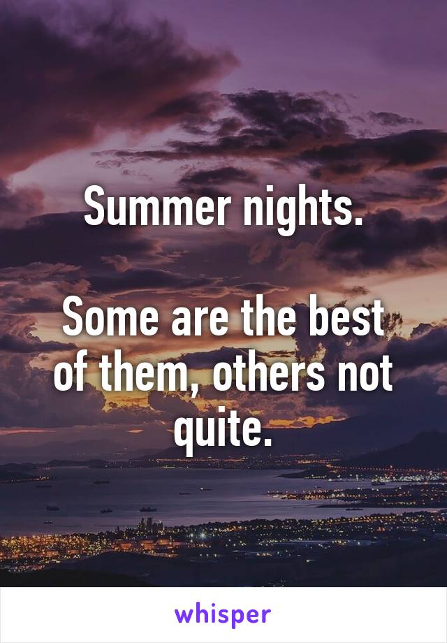 Summer nights.

Some are the best of them, others not quite.