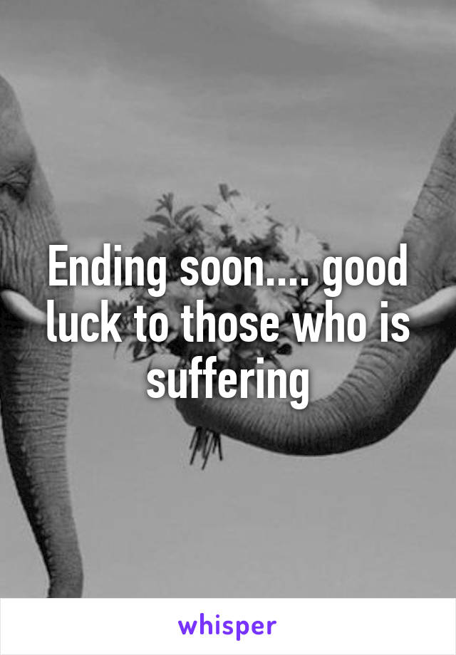 Ending soon.... good luck to those who is suffering