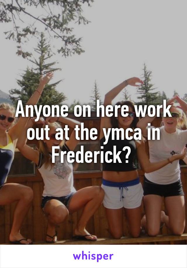 Anyone on here work out at the ymca in Frederick? 