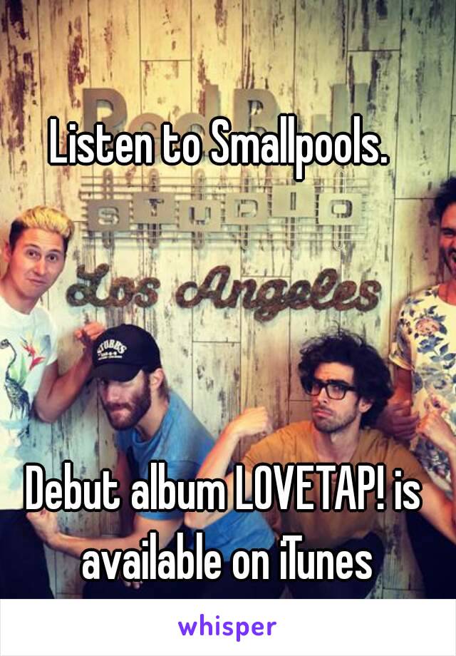 Listen to Smallpools. 




Debut album LOVETAP! is available on iTunes