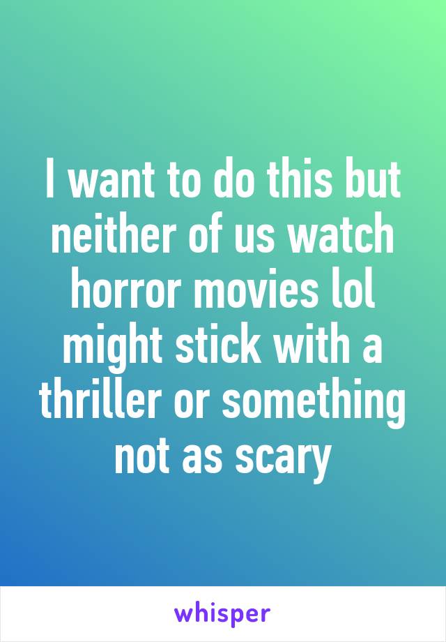 I want to do this but neither of us watch horror movies lol might stick with a thriller or something not as scary